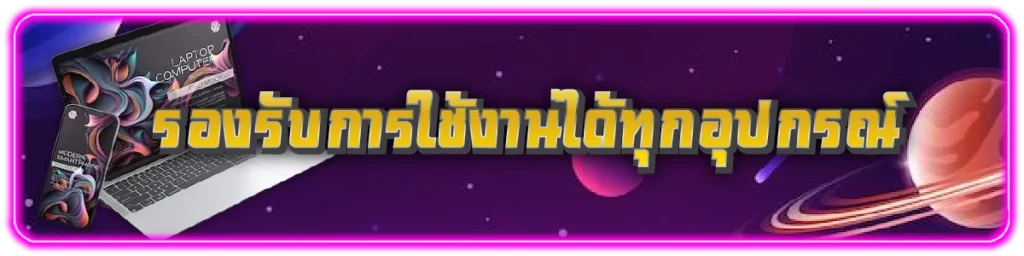 รองรับการใช้งานได้ทุกอุปกรณ์